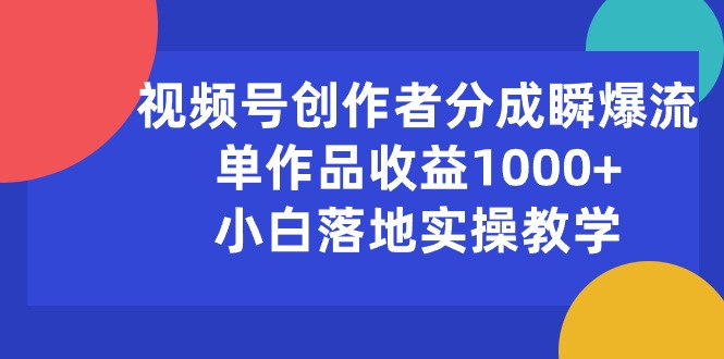 （10854期）视频号创作者分成瞬爆流，单作品收益1000+，小白落地实操教学_76创客网