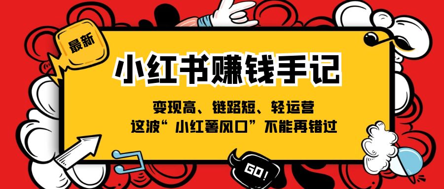 （11531期）小红书-赚钱手记，变现高、链路短、轻运营，这波“小红薯风口”不能再错过_76创客网