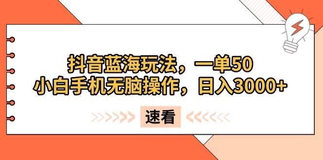 （13565期）抖音蓝海玩法，一单50，小白手机无脑操作，日入3000+_76创客网