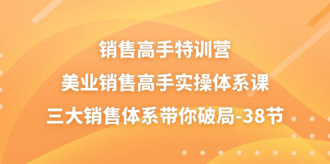 （10939期）销售-高手特训营，美业-销售高手实操体系课，三大销售体系带你破局-38节_76创客网