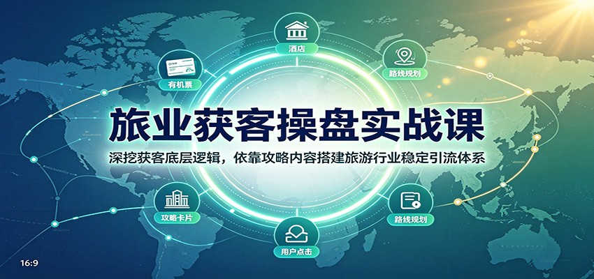 旅业获客操盘实战课：深挖获客底层逻辑，依靠攻略内容搭建旅游行业稳定引流体系_76创客网