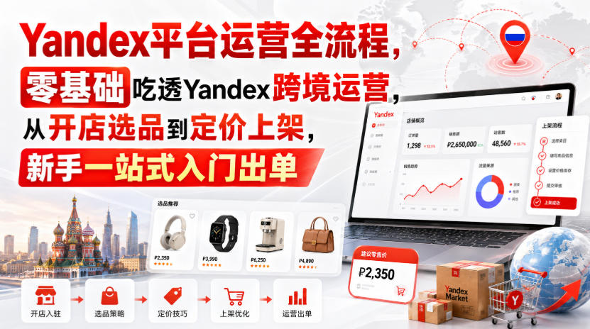 Yandex平台运营全流程，零基础吃透Yandex跨境运营，从开店选品到定价上架，新手一站式入门出单_76创客网