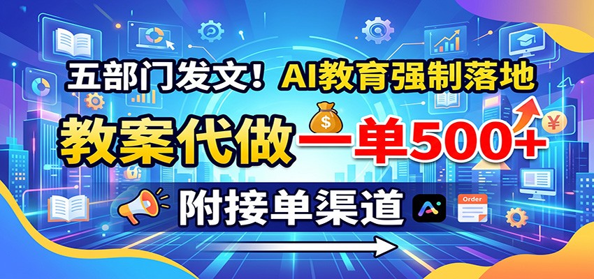 五部门发文！AI教育强制落地，教案代做一单500+，附接单渠道_76创客网